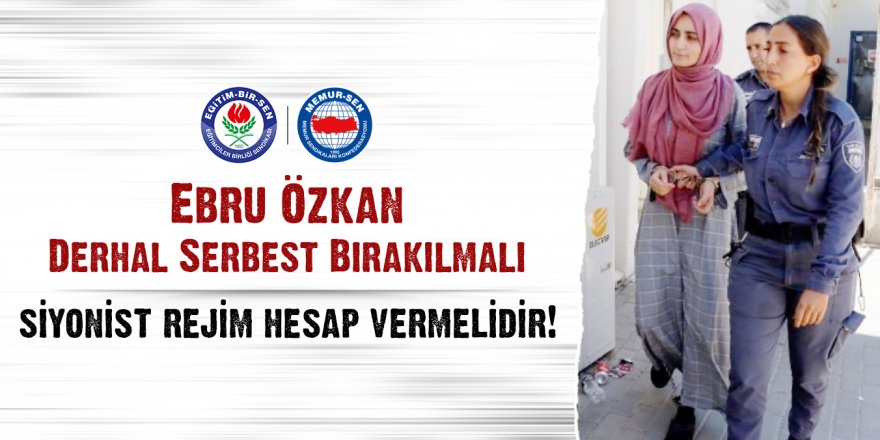 Ebru Özkan derhal serbest bırakılmalı, Siyonist rejim hesap vermelidir!
