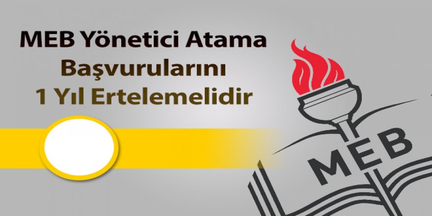 MEB'e Yönetici Atama Çağrısı: Başvurular 1 Yıl Ertelensin