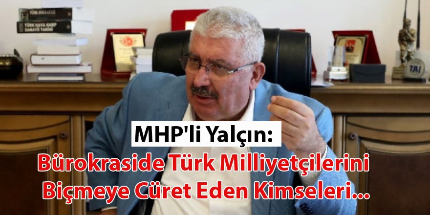 MHP'li Yalçın: Bürokraside Türk Milliyetçilerini Biçmeye Cüret Eden Kimseleri...