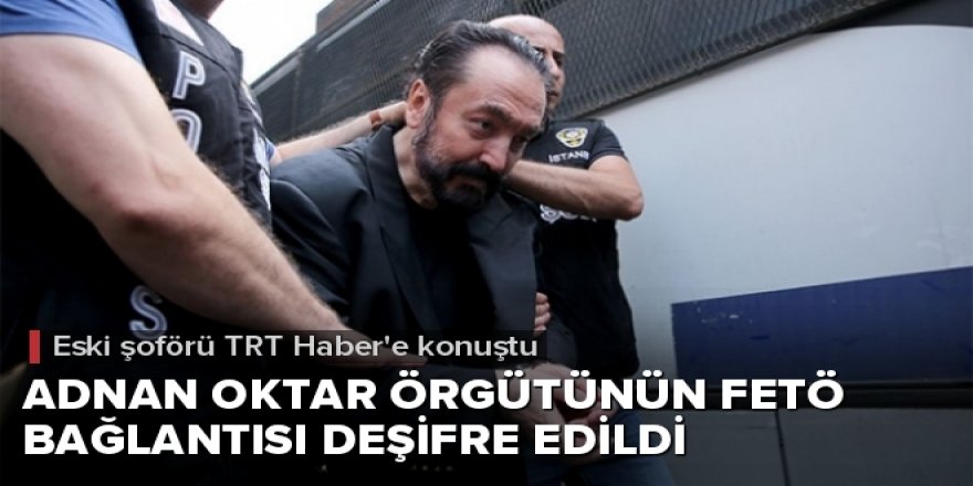 Adnan Oktar örgütünün FETÖ ile bağı deşifre edildi