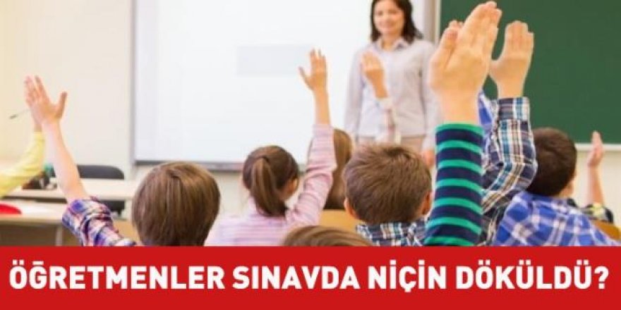 Yeni öğretmenler sınavda niçin döküldü?