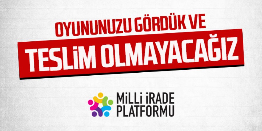 Millî İrade Platformu: Oyununuzu gördük ve teslim olmayacağız