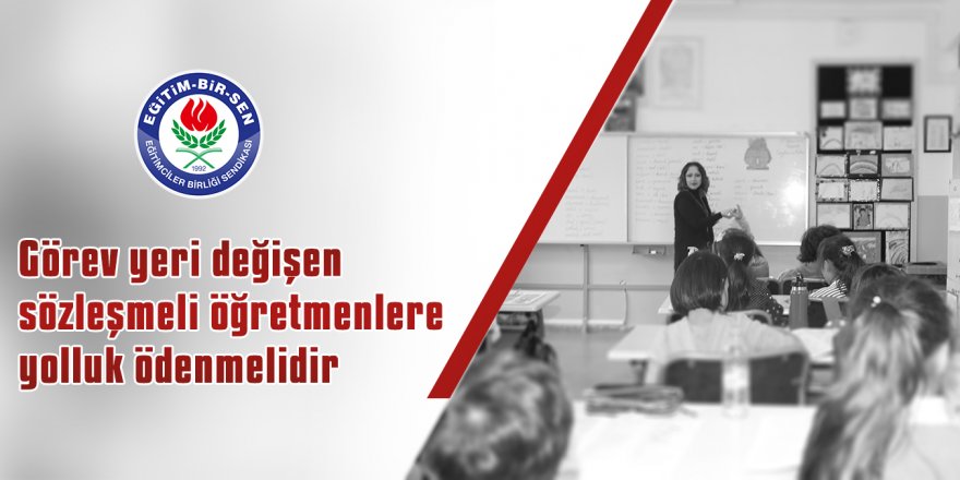 Görev yeri değişen sözleşmeli öğretmenlere yolluk ödenmelidir