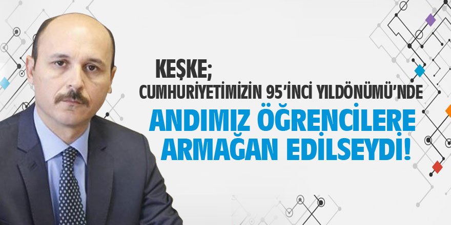 Keşke; Öğrenci Andı, Cumhuriyetimizin 95’inci yılında öğrencilerimize armağan edilseydi