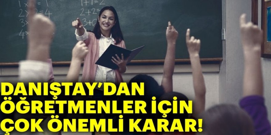 Danıştay'dan öğretmenleri ilgilendiren çok önemli karar!