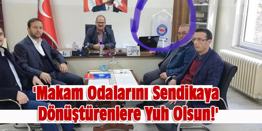 'Makam Odalarını Sendikaya Dönüştürenlere Yuh Olsun!'