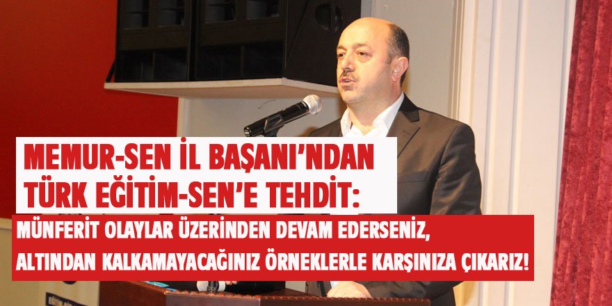 Memur-Sen İl Başkanı'ndan Türk Eğitim-Sen'e Tehdit: Altından Kalkamayacağınız...