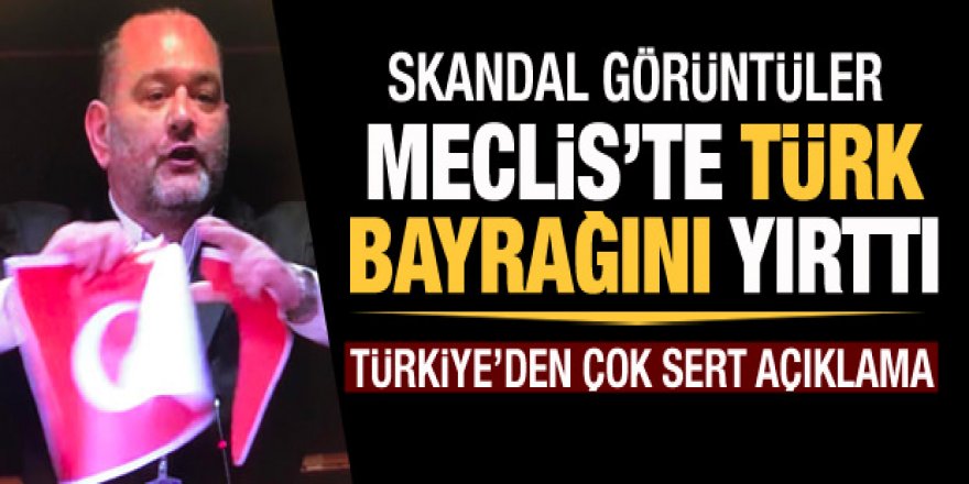Meclis'te skandal görüntüler! Türk bayrağını yırttı! Türkiye'den çok sert açıklama