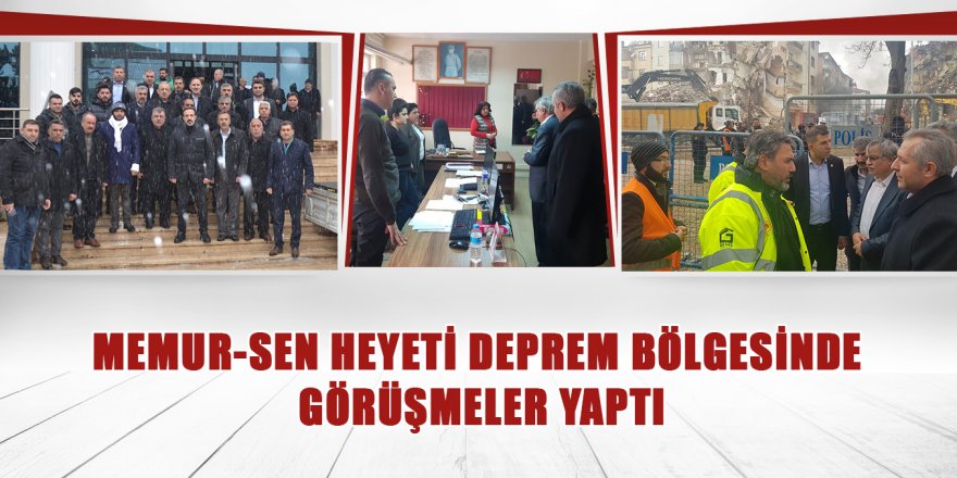 Memur-Sen heyeti deprem bölgesinde görüşmeler yaptı
