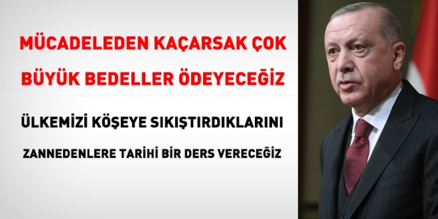 Erdoğan: Onlara tarihi bir ders vereceğiz