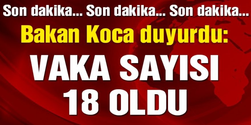 Bakan Koca yeni Corona virüsü vakalarını duyurdu: Toplam 18