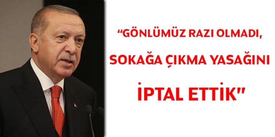Erdoğan: Sokağa çıkma yasağını iptal ettik