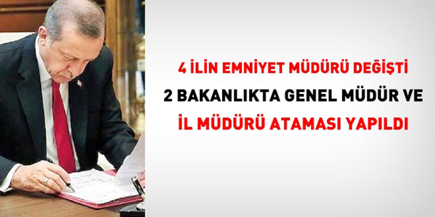 Bakanlıklarda 2 Genel Müdür, 4 Emniyet Müdürü, 2 İl Müdürü Ataması!