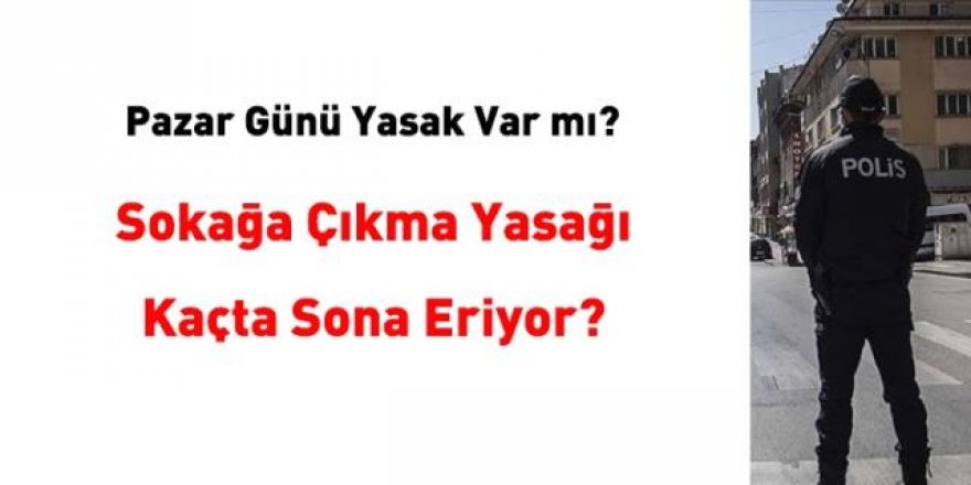 Sokağa çıkma yasağı yarın kaçta sona eriyor? Pazar günü yasak var mı?