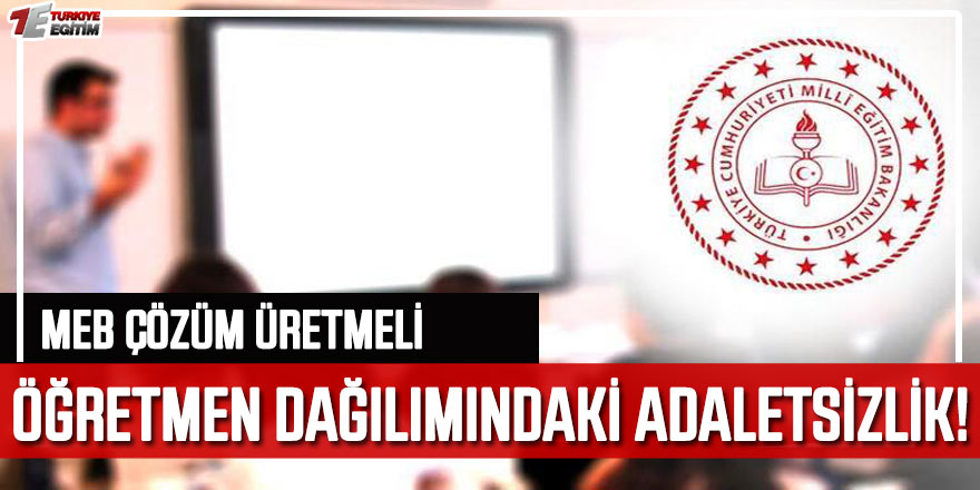 MEB öğretmen dağılımındaki adaletsizliği niçin çöz(e)mİyor?
