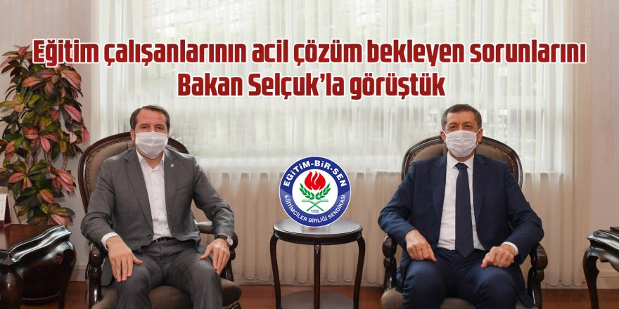 Eğitim çalışanlarının acil çözüm bekleyen sorunlarını Bakan Selçuk'la görüştük