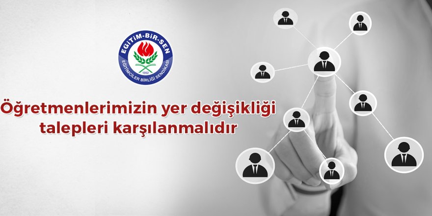 Eğitim-Bir-Sen:"Öğretmenlerimizin yer değişikliği talepleri karşılanmalıdır"