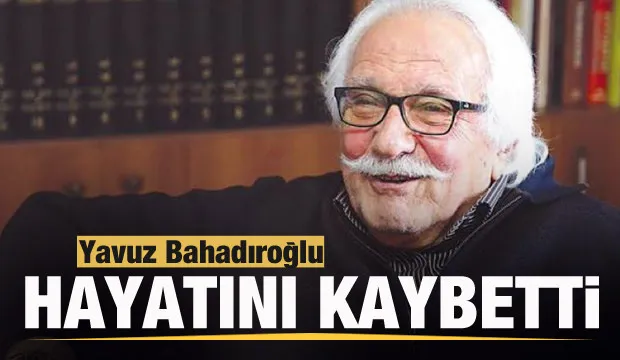 Son dakika: Yavuz Bahadıroğlu hayatını kaybetti