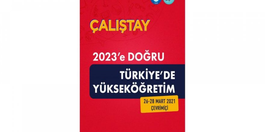2023’E DOĞRU TÜRKİYE’DE YÜKSEKÖĞRETİM ÇALIŞTAYI