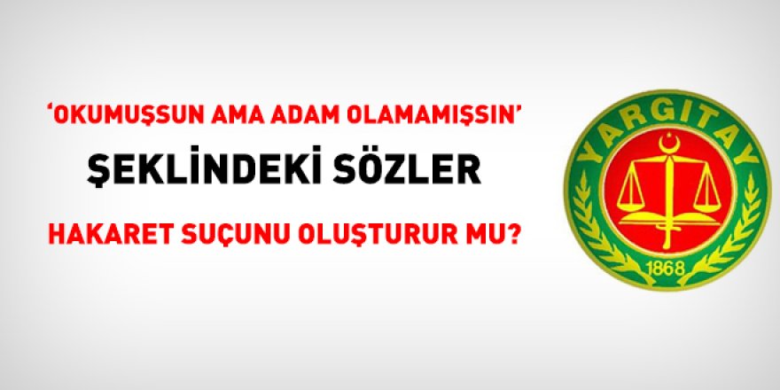'Okumuşsun ama adam olamamışsın' sözü hakaret suçunu oluşturur mu?