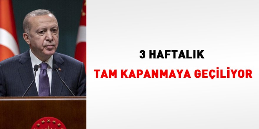 Erdoğan açıkladı... 3 haftalık tam kapanmaya geçiliyor