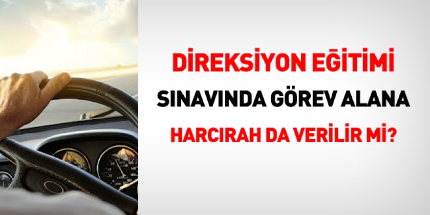 Direksiyon eğitimi sınavında görev alana harcırah da verilir mi?