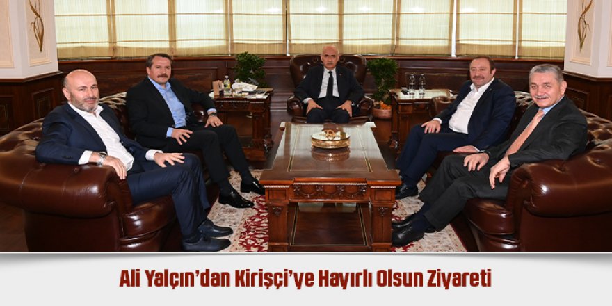 Ali Yalçın’dan Kirişçi’ye Hayırlı Olsun Ziyareti