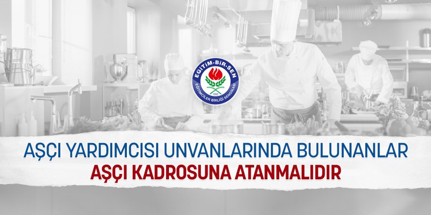 Aşçı yardımcısı unvanlarında bulunanlar aşçı kadrosuna atanmalıdır