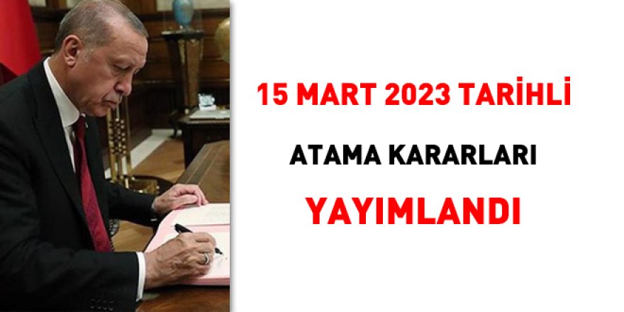 15 Mart 2023 tarihli atama kararnamesi yayımlandı