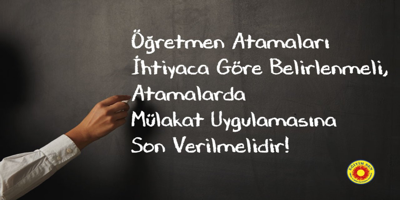 Öğretmen Atamaları İhtiyaca Göre ve Mülakatsız Yapılmalıdır!