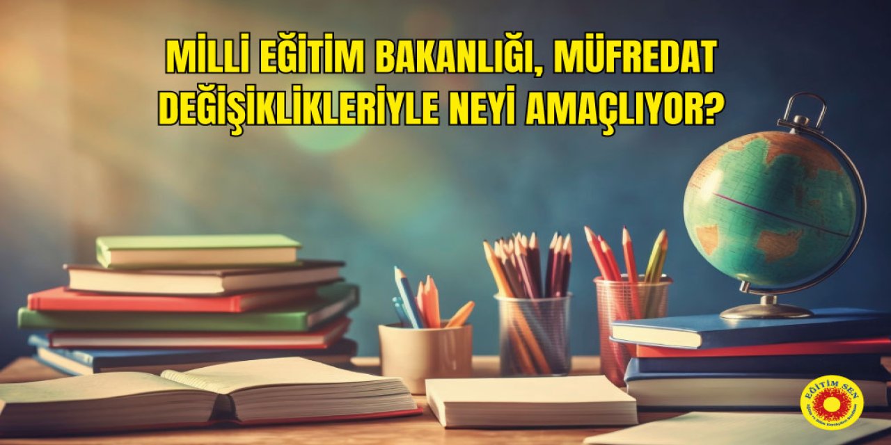 Milli Eğitim Bakanlığı, Müfredat Değişiklikleriyle Neyi Amaçlıyor?
